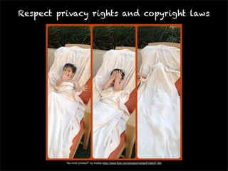 Respect privacy rights and copyright laws 
“No more photos!!!” by imelda https://www.flickr.com/photos/imelda/8109207126/ 
 