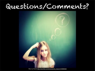 Questions/Comments? 
“Why” by Tintin44 https://www.flickr.com/photos/sylvain_masson/4195880838/ 
 
