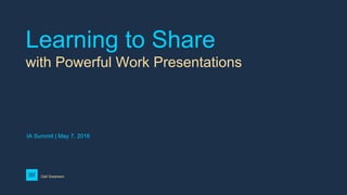 Learning to Share
with Powerful Work Presentations
Gail Swanson
IA Summit | May 7, 2016
 