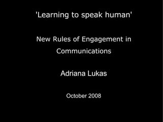 'Learning to speak human' New Rules of Engagement in Communications ,[object Object],[object Object]