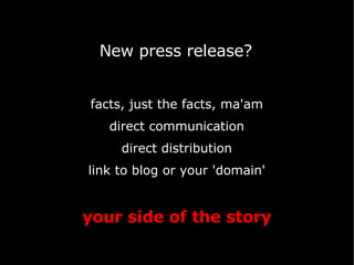 New press release? facts, just the facts, ma'am direct communication direct distribution link to blog or your 'domain' your side of the story 