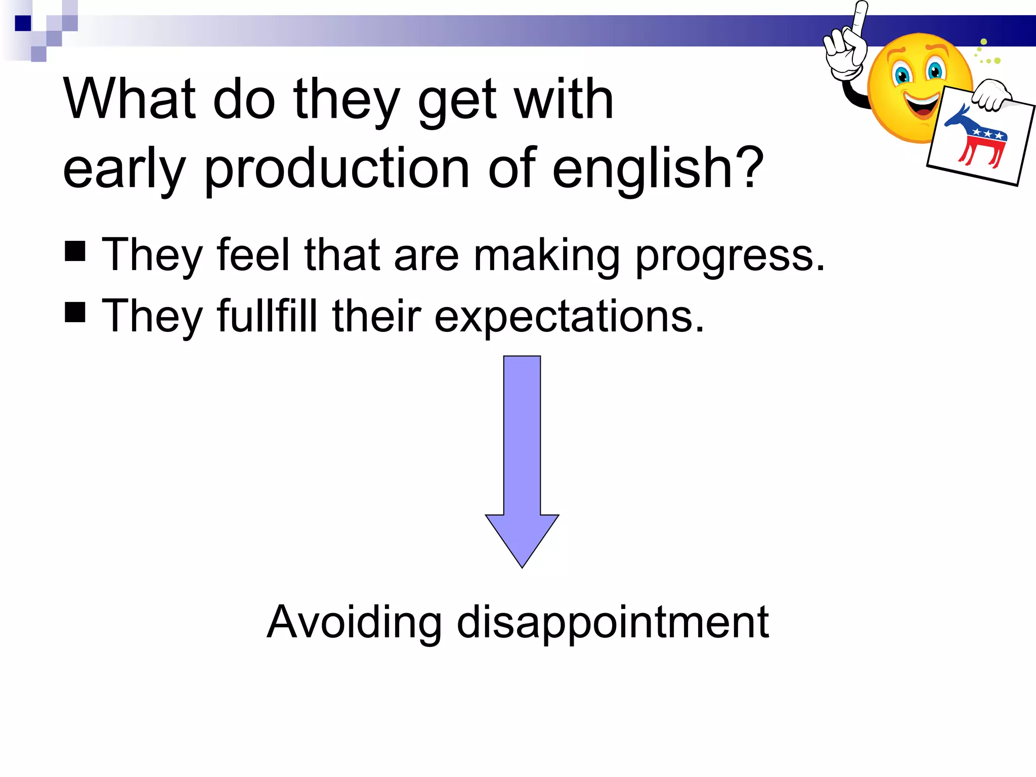 What do they get with early production of english? They feel that are making progress. They fullfill their expectations. Avoiding disappointment 