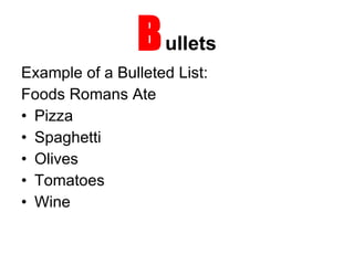 B ullets Example of a Bulleted List: Foods Romans Ate Pizza Spaghetti Olives Tomatoes Wine 