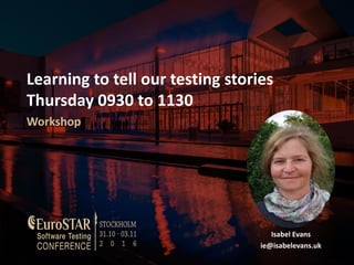 Learning to tell our testing stories
Thursday 0930 to 1130
Workshop
Isabel Evans
ie@isabelevans.uk
 