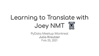 Learning to Translate with
Joey NMT
PyData Meetup Montreal
Julia Kreutzer
Feb 25, 2021
 