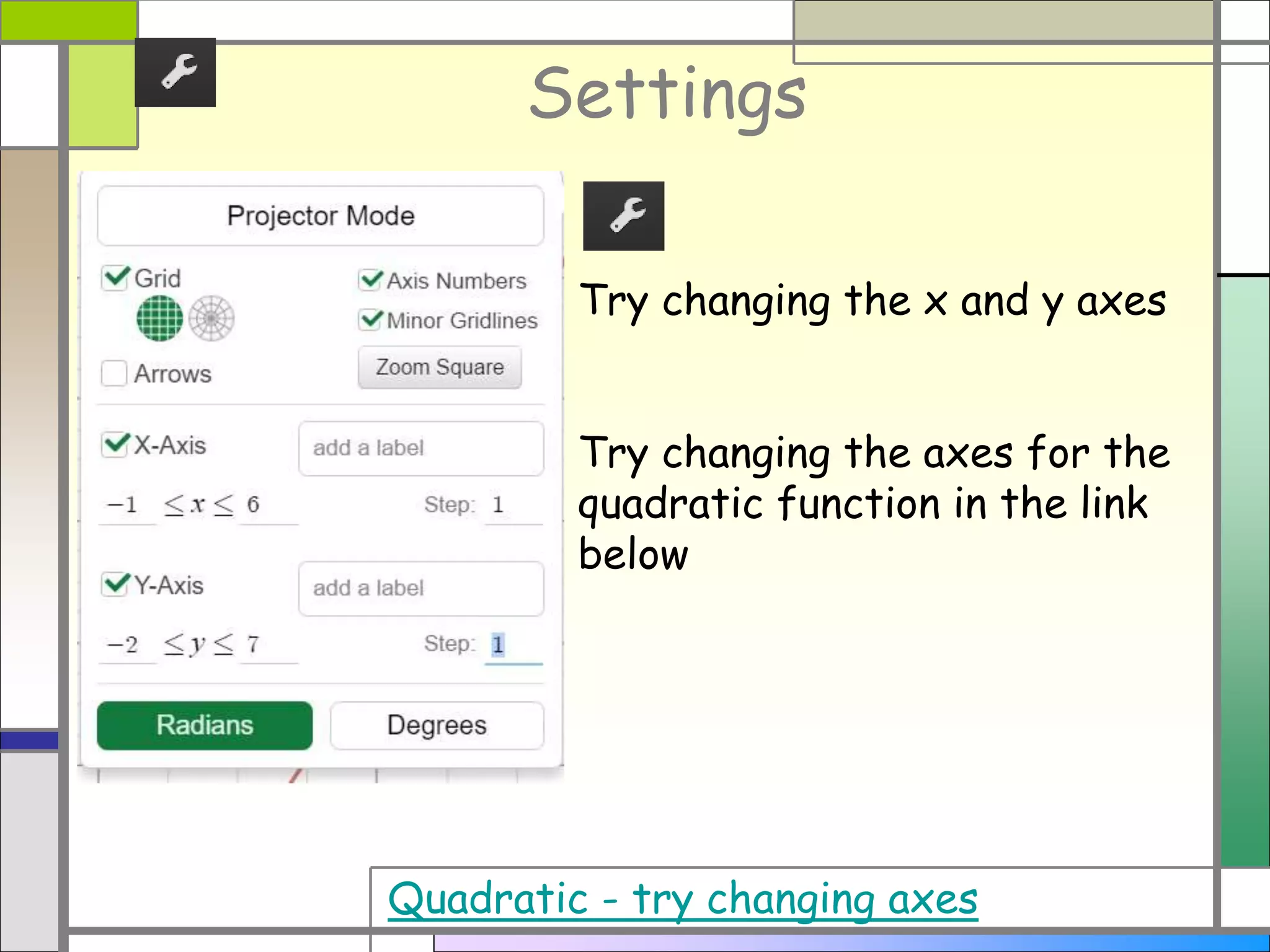 Settings
Try changing the x and y axes
Try changing the axes for the
quadratic function in the link
below
Quadratic - try changing axes
 