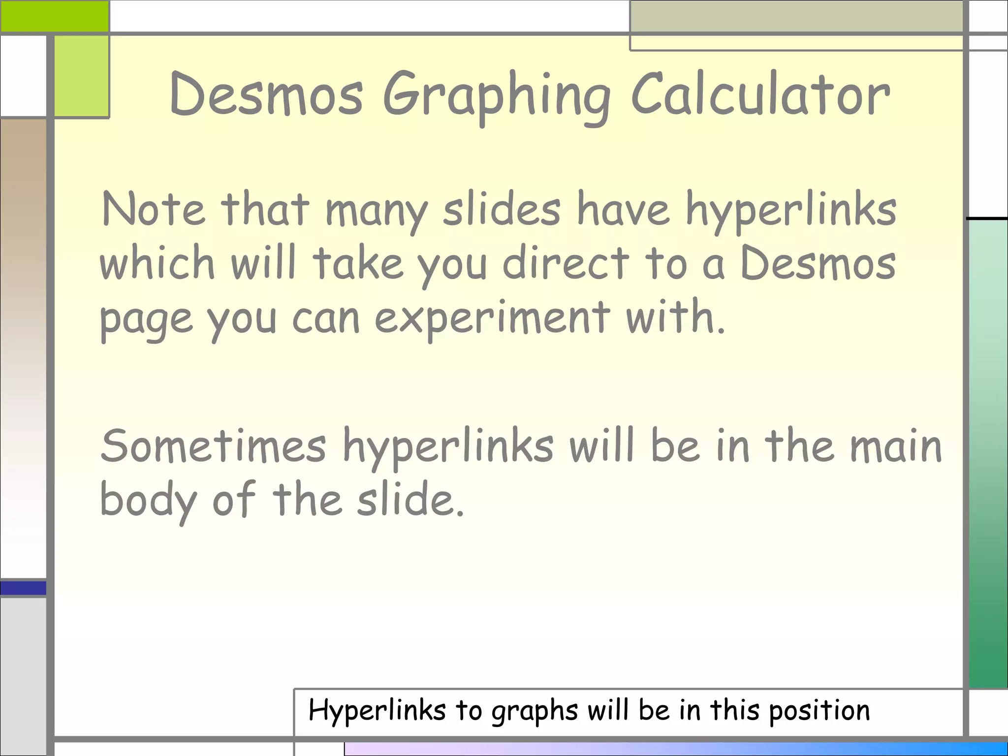 Desmos Graphing Calculator
Note that many slides have hyperlinks
which will take you direct to a Desmos
page you can experiment with.
Sometimes hyperlinks will be in the main
body of the slide.
Hyperlinks to graphs will be in this position
 