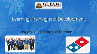 Learning ,Training and Development
Analysis on Job training of Domino’s
 