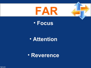 FAR
• Focus
• Attention
• Reverence
 