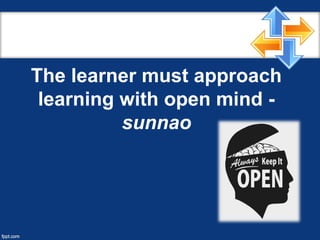 The learner must approach
learning with open mind -
sunnao
 