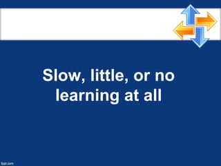 Slow, little, or no
learning at all
 