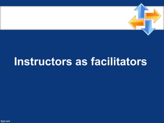 Instructors as facilitators
 