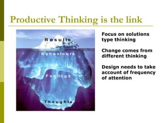 Productive Thinking is the link
                     Focus on solutions
                     type thinking

                     Change comes from
                     different thinking

                     Design needs to take
                     account of frequency
                     of attention
 