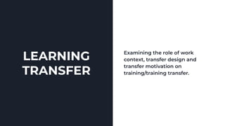 LEARNING
TRANSFER
Examining the role of work
context, transfer design and
transfer motivation on
training/training transfer.
 