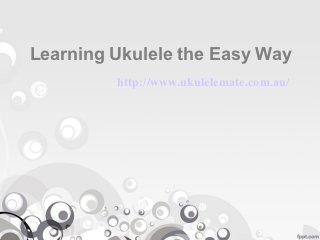 Learning Ukulele the Easy Way
         http://www.ukulelemate.com.au/
 