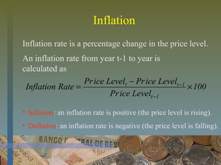 Inflation
Inflation rate is a percentage change in the price level.
100
LevelicePr
LevelicePrLevelicePr
RateInflation
1t
1tt
×
−
=
−
−
• Inflation: an inflation rate is positive (the price level is rising).
• Deflation: an inflation rate is negative (the price level is falling).
An inflation rate from year t-1 to year is
calculated as
 