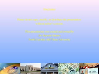 Disclaimer
Please do not copy, modify, or distribute this presentation
without author’s consent.
This presentation was created and owned by
Dr. Ryoichi Sakano
North Carolina A&T State University
 