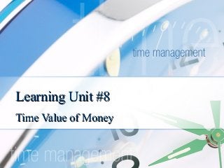 Learning Unit #8Learning Unit #8
Time Value of MoneyTime Value of Money
 
