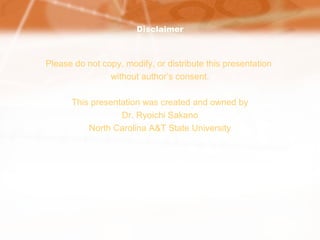 Disclaimer
Please do not copy, modify, or distribute this presentation
without author’s consent.
This presentation was created and owned by
Dr. Ryoichi Sakano
North Carolina A&T State University
 