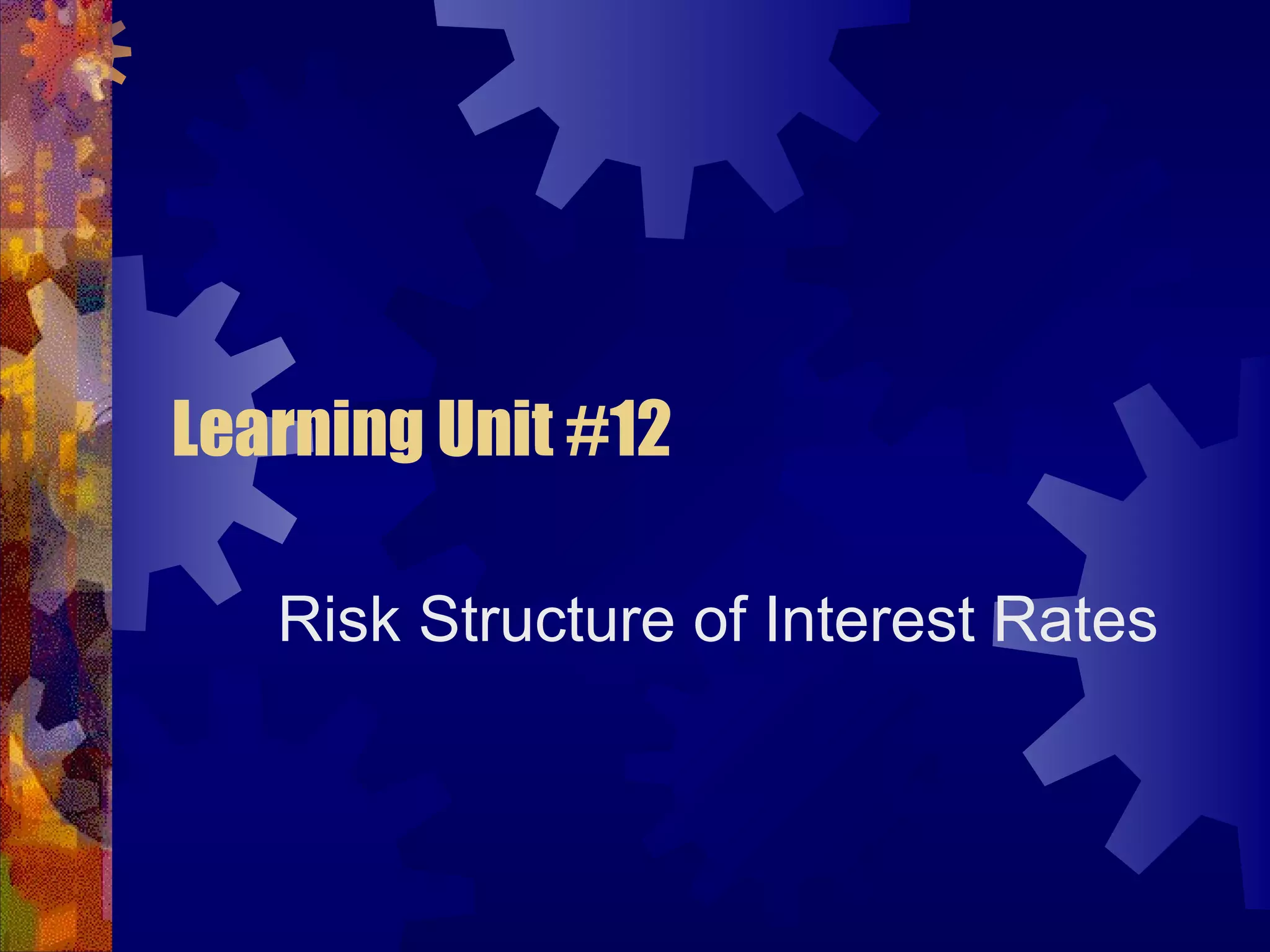 Learning Unit #12
Risk Structure of Interest Rates
 