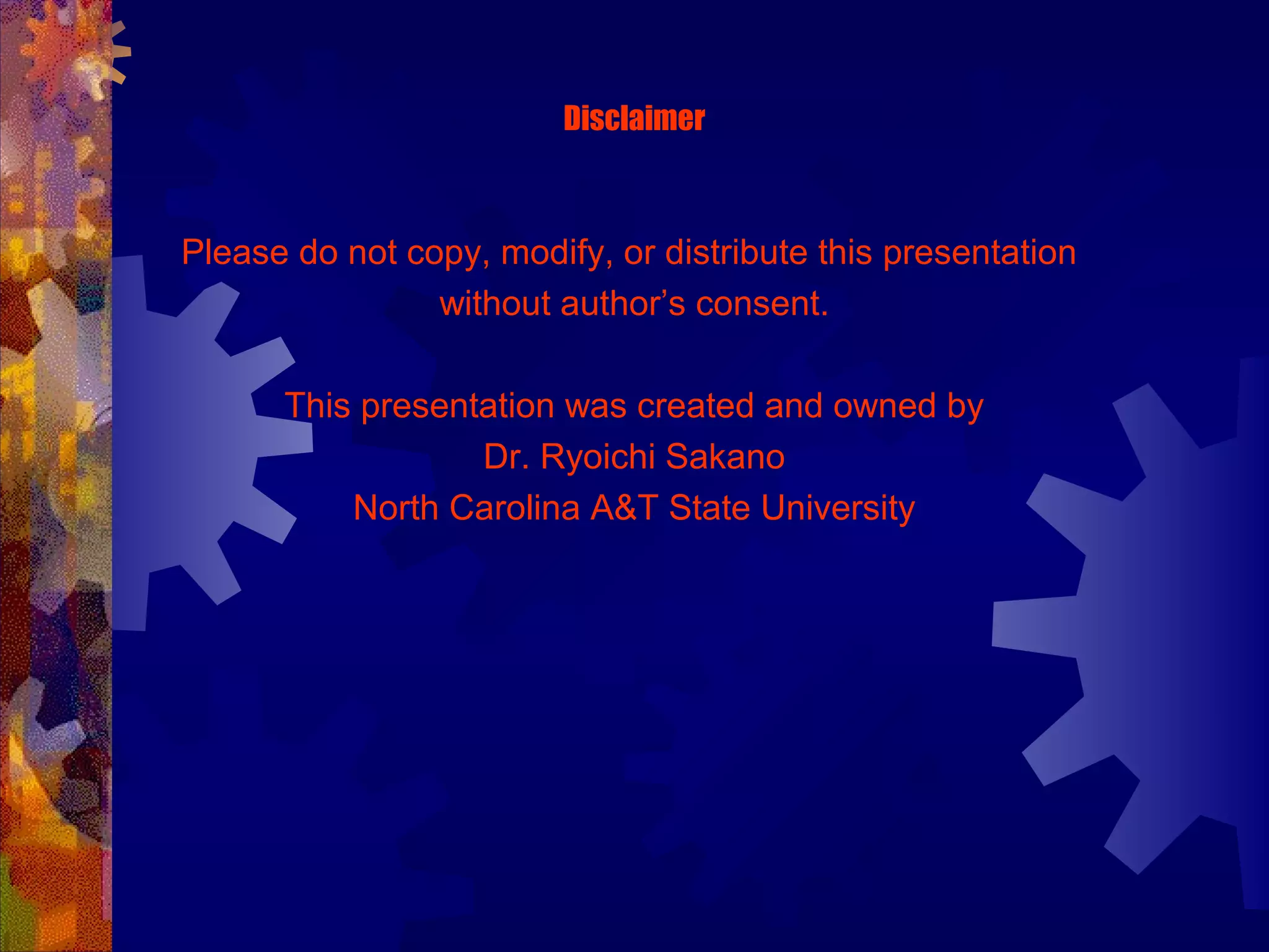 Disclaimer
Please do not copy, modify, or distribute this presentation
without author’s consent.
This presentation was created and owned by
Dr. Ryoichi Sakano
North Carolina A&T State University
 
