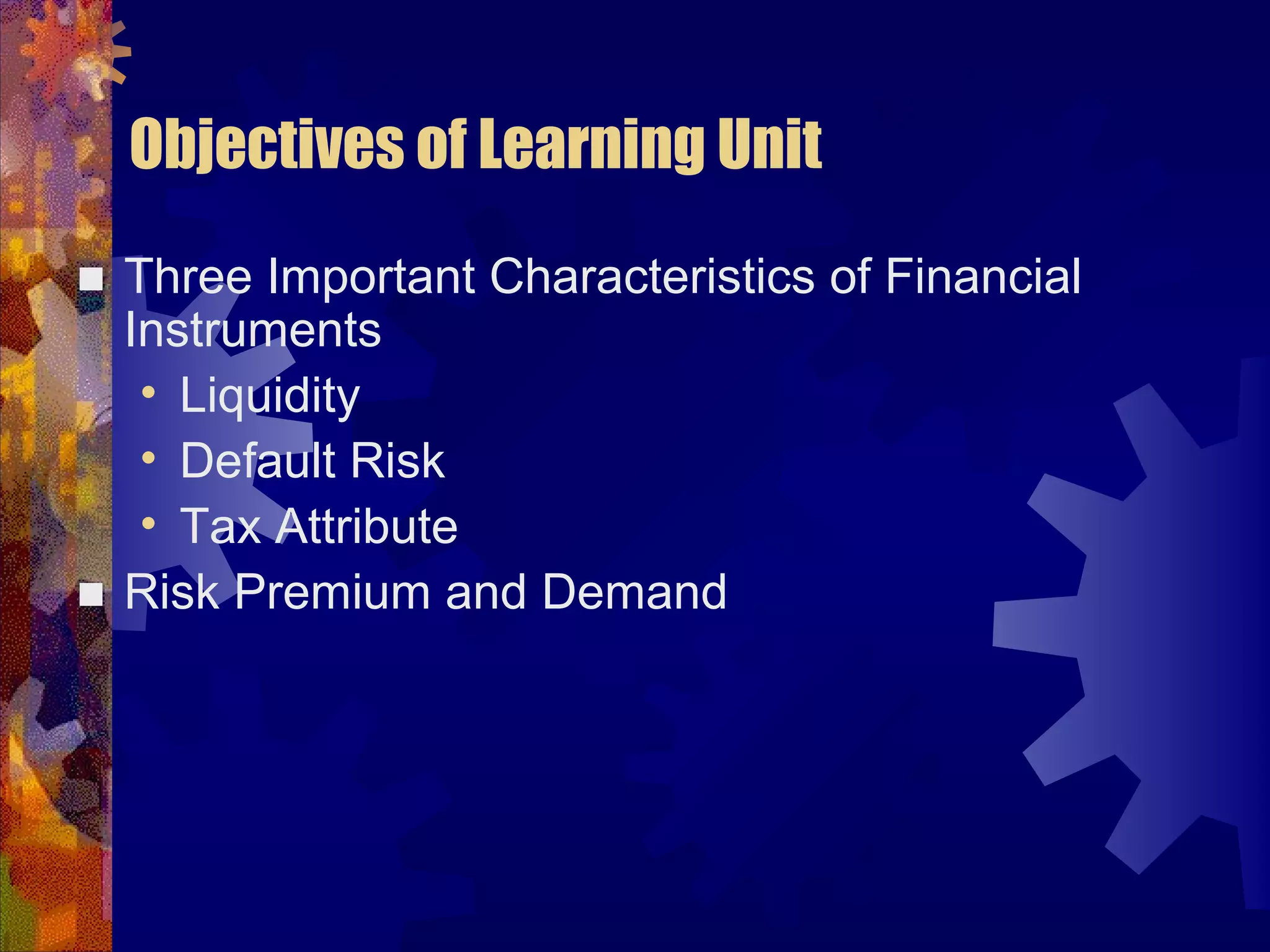 Objectives of Learning Unit
■ Three Important Characteristics of Financial
Instruments
• Liquidity
• Default Risk
• Tax Attribute
■ Risk Premium and Demand
 