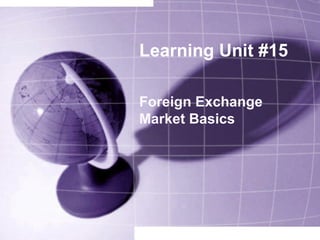 Learning Unit #15
Foreign Exchange
Market Basics
 
