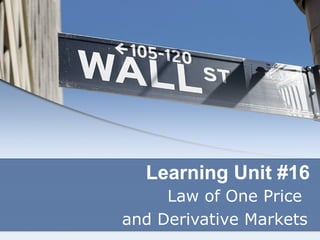 Learning Unit #16
Law of One Price
and Derivative Markets
 