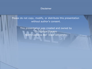 Disclaimer
Please do not copy, modify, or distribute this presentation
without author’s consent.
This presentation was created and owned by
Dr. Ryoichi Sakano
North Carolina A&T State University
 