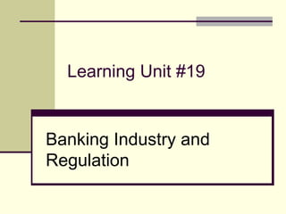 Learning Unit #19
Banking Industry and
Regulation
 