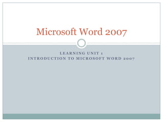 Learning Unit 1 Introduction to Microsoft Word 2007 Microsoft Word 2007 