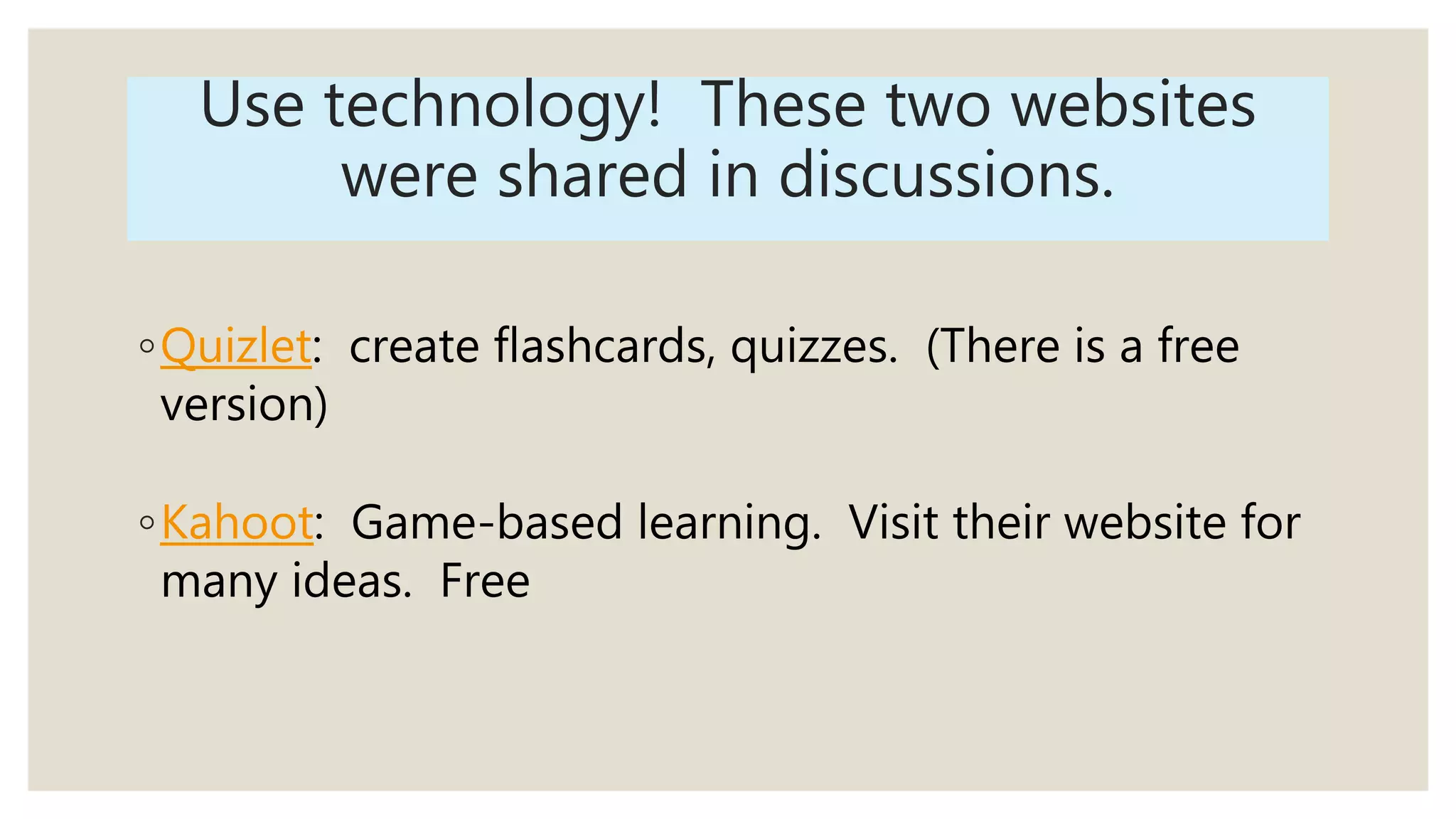 Use technology! These two websites
were shared in discussions.
◦Quizlet: create flashcards, quizzes. (There is a free
version)
◦Kahoot: Game-based learning. Visit their website for
many ideas. Free
 