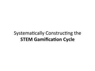 Systema@cally	Construc@ng	the		
STEM	Gamiﬁca,on	Cycle	
 