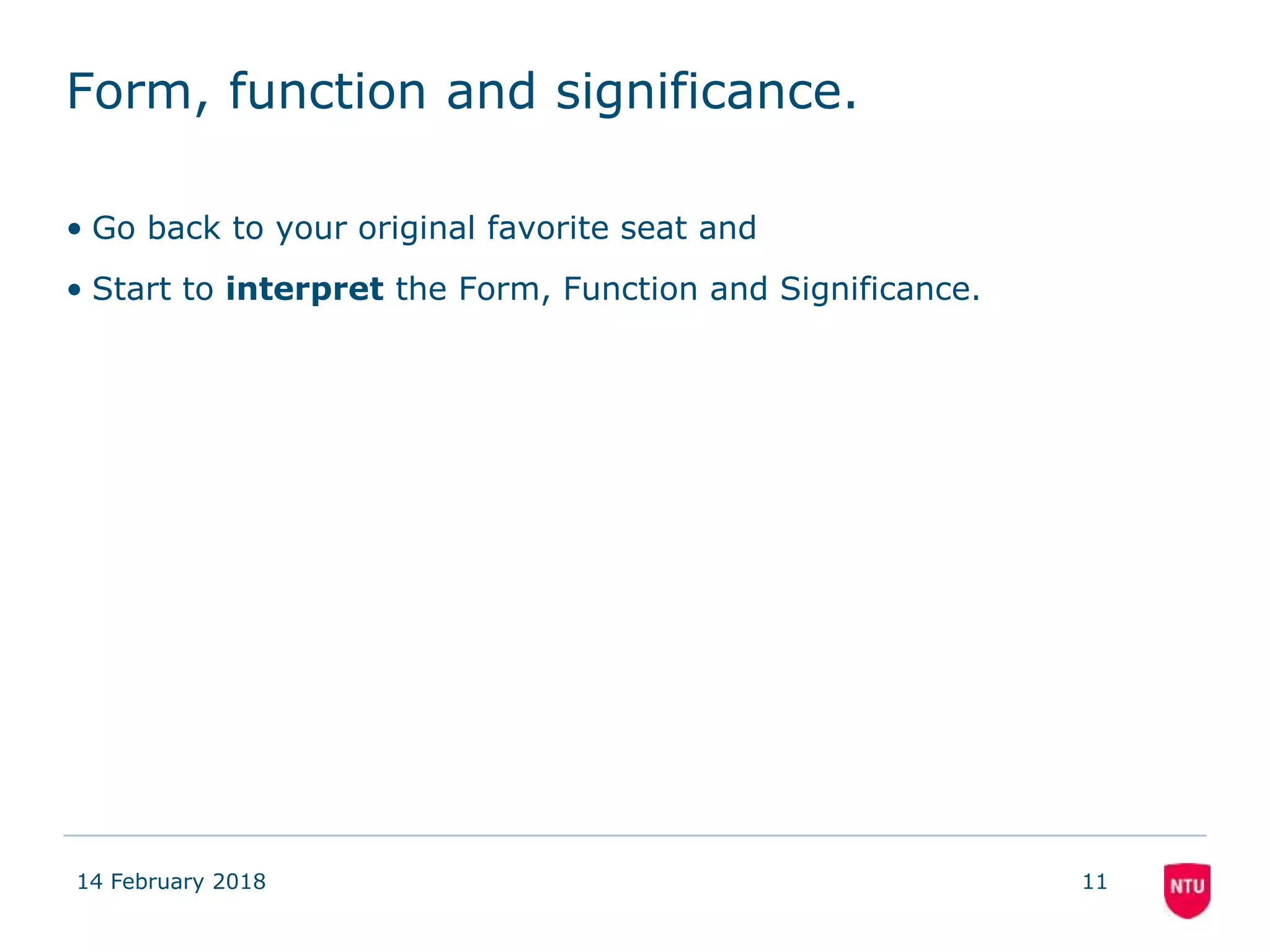 Form, function and significance.
• Go back to your original favorite seat and
• Start to interpret the Form, Function and Significance.
14 February 2018 11
 