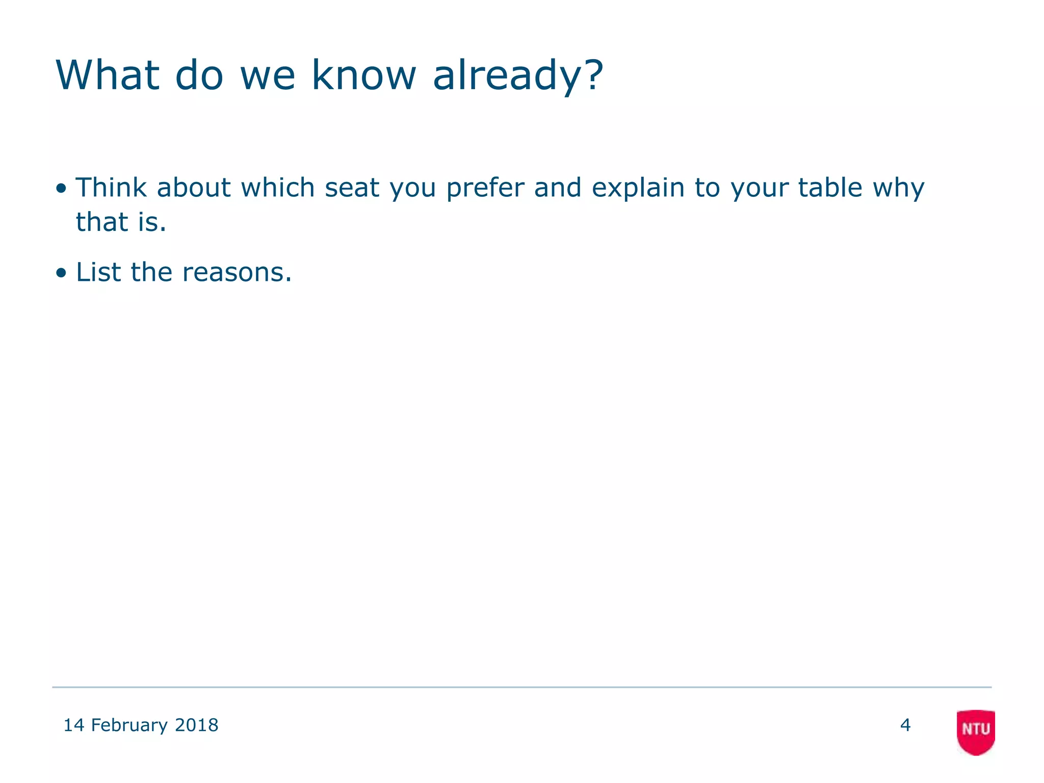 What do we know already?
• Think about which seat you prefer and explain to your table why
that is.
• List the reasons.
14 February 2018 4
 