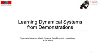 Learning Dynamical Systems
from Demonstrations
0
Organizers/Speakers: Nadia Figueroa, Sina Mirrazavi, Lukas Huber,
Aude Billard
 