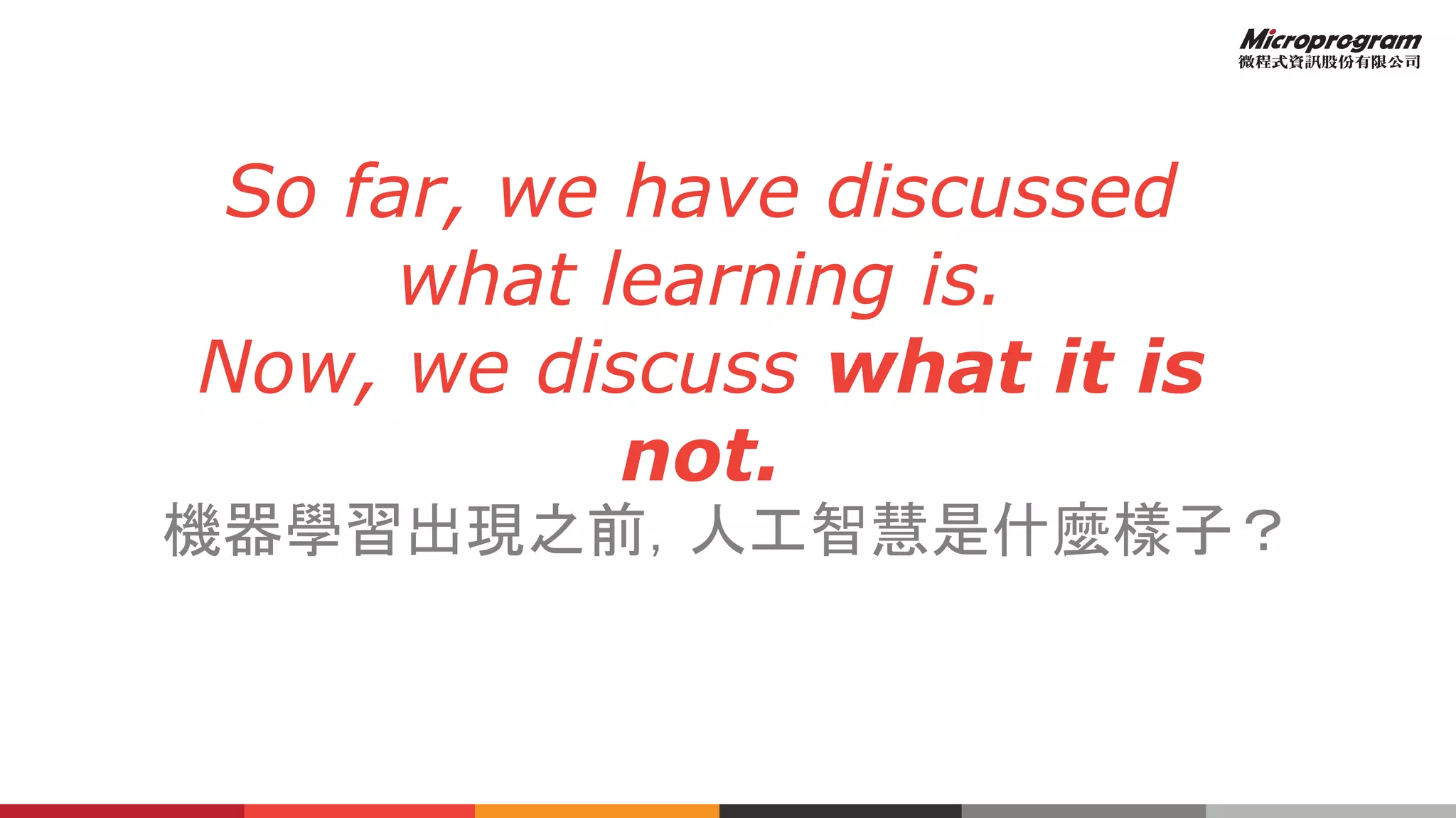 So far, we have discussed
what learning is.
Now, we discuss what it is
not.
機器學習出現之前，人工智慧是什麼樣子？
 