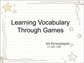 Learning Vocabulary 
Through Games 
Siti Purwaningsih 
11 321 159 
 