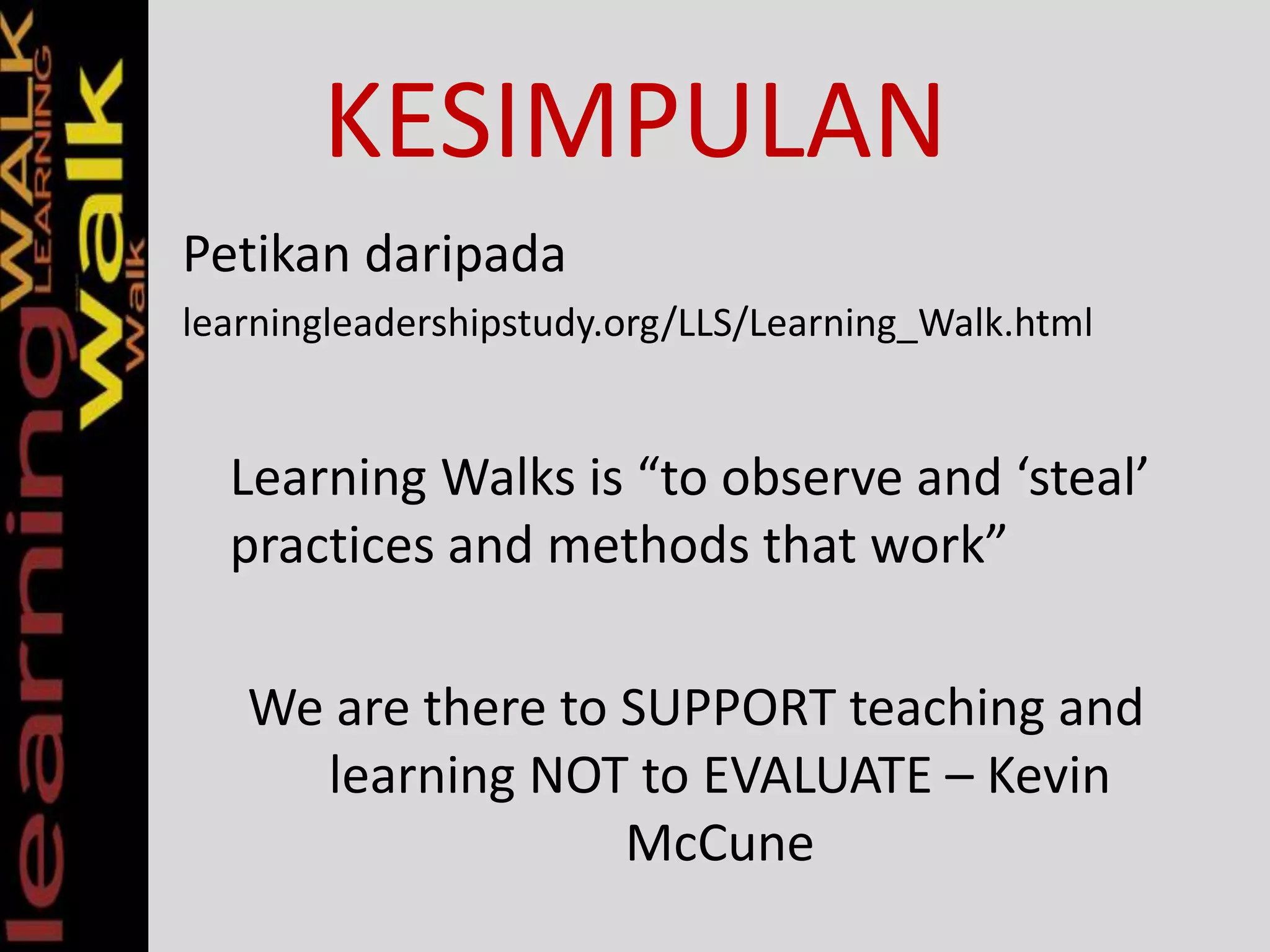 KESIMPULAN
Petikan daripada
learningleadershipstudy.org/LLS/Learning_Walk.html
Learning Walks is “to observe and ‘steal’
practices and methods that work”
We are there to SUPPORT teaching and
learning NOT to EVALUATE – Kevin
McCune
 