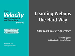 Learning Webops
  the Hard Way

What could possibly go wrong?

                    Cosimo Streppone
         WebOps Lead – Opera Software
 
