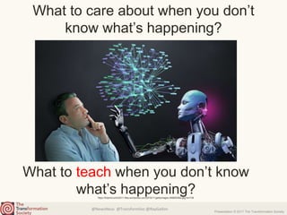 @NewsNeus @TransformSoc @RayGallon
Presentation © 2017 The Transformation Society
What to care about when you don’t
know what’s happening?
https://tctechcrunch2011.files.wordpress.com/2016/11/gettyimages-496800562.jpg?w=738
What to teach when you don’t know
what’s happening?
 