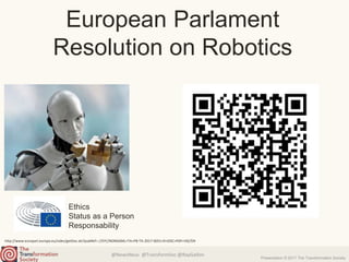 @NewsNeus @TransformSoc @RayGallon
Presentation © 2017 The Transformation Society
European Parlament
Resolution on Robotics
http://www.europarl.europa.eu/sides/getDoc.do?pubRef=-//EP//NONSGML+TA+P8-TA-2017-0051+0+DOC+PDF+V0//EN
Ethics
Status as a Person
Responsability
 