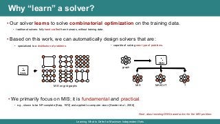 Why “learn” a solver?
• Our solver learns to solve combinatorial optimization on the training data.
• traditional solvers:...