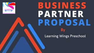 BUSINESS
PARTNER
PROPOSAL
Learning Wings Preschool
By
 
