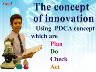 Step 5




          Using PDCA concept
         which are
               Plan
               Do
               Check
               Act
 