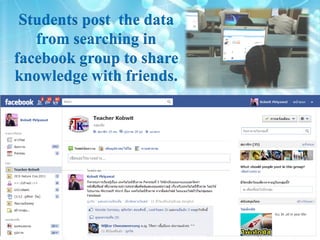 Students post the data
   from searching in
facebook group to share
knowledge with friends.
 
