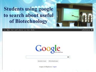 Students using google
to search about useful
   of Biotechnology
 