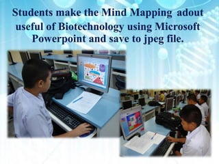 Students make the Mind Mapping adout
 useful of Biotechnology using Microsoft
    Powerpoint and save to jpeg file.
 