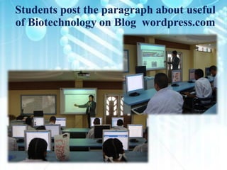 Students post the paragraph about useful
of Biotechnology on Blog wordpress.com
 