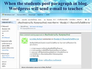 When the students post paragraph in blog.
 Wordpress will send e-mail to teacher.
 
